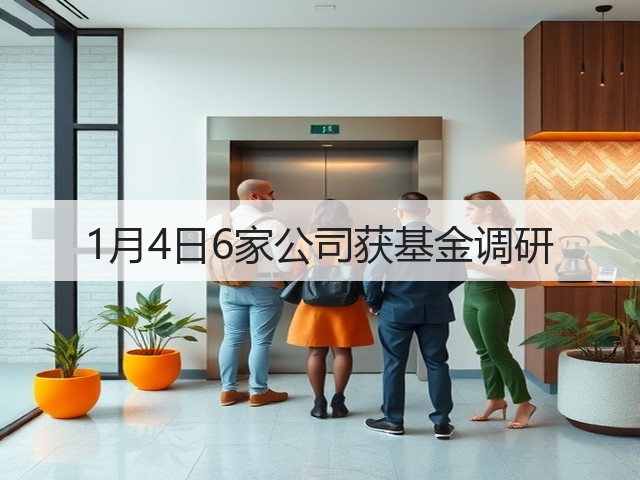 1月4日6家公司获基金调研(图1) 1月4日6家公司获基金调研(图1)