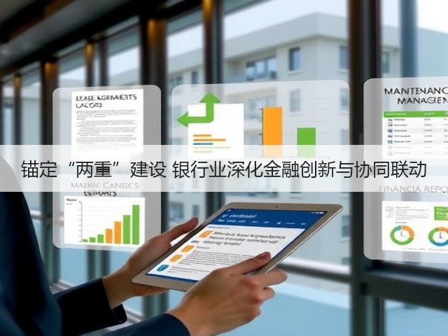 锚定“两重”建设 银行业深化金融创新与协同联动(图1) 锚定“两重”建设 银行业深化金融创新与协同联动(图1)