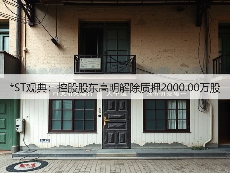 *ST观典：控股股东高明解除质押2000.00万股