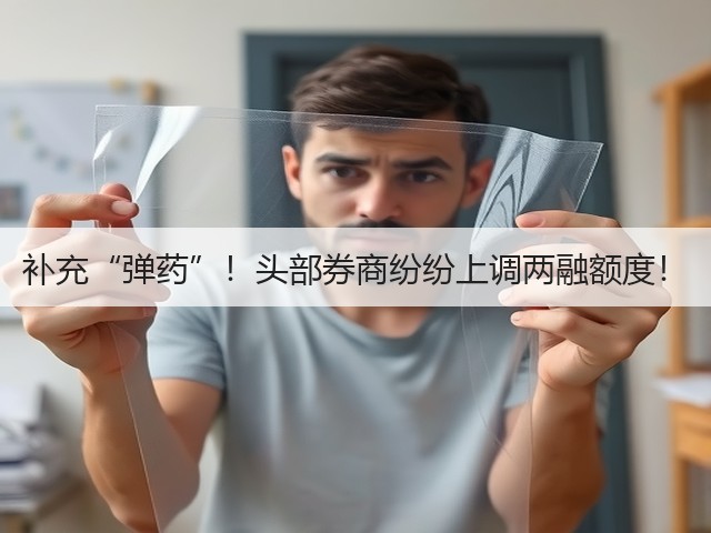 补充“弹药”!头部券商纷纷上调两融额度!(图2) 补充“弹药”!头部券商纷纷上调两融额度!(图2)