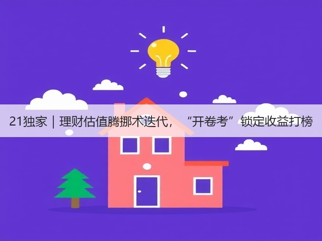 21独家|理财估值腾挪术迭代,“开卷考”锁定收益打榜(图2) 21独家|理财估值腾挪术迭代,“开卷考”锁定收益打榜(图2)