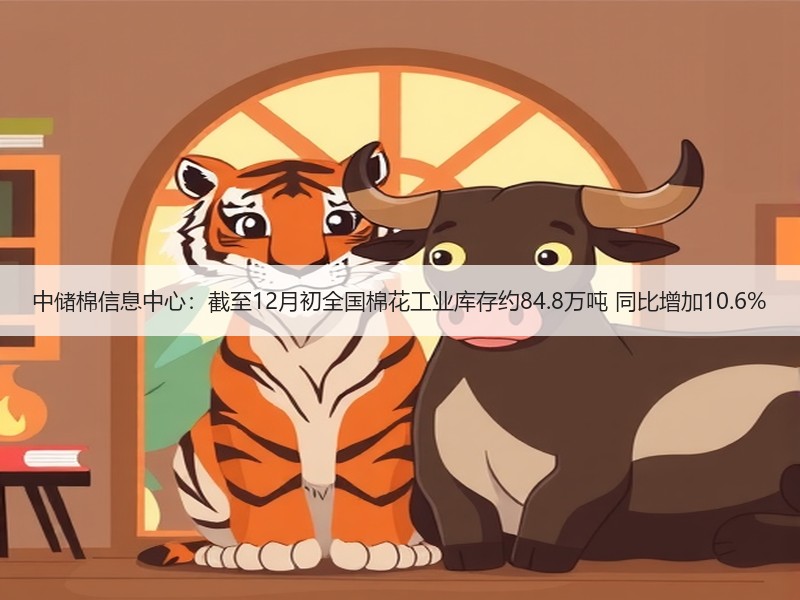 中储棉信息中心：截至12月初全国棉花工业库存约84.8万吨 同比增加10.6%