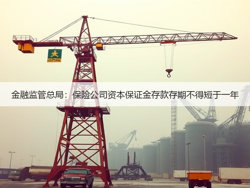 金融监管总局：保险公司资本保证金存款存期不得短于一年