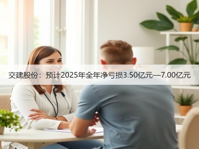 交建股份：预计2025年全年净亏损3.50亿元—7.00亿元(图2)