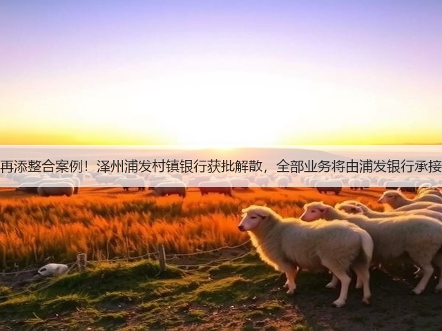 再添整合案例!泽州浦发村镇银行获批解散,全部业务将由浦发银行承接(图3) 再添整合案例!泽州浦发村镇银行获批解散,全部业务将由浦发银行承接(图3)