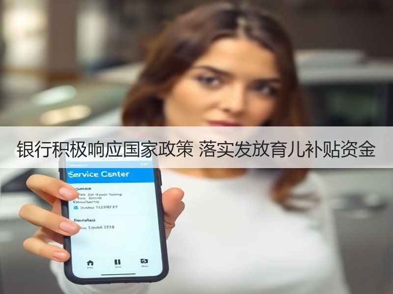 银行积极响应国家政策 落实发放育儿补贴资金