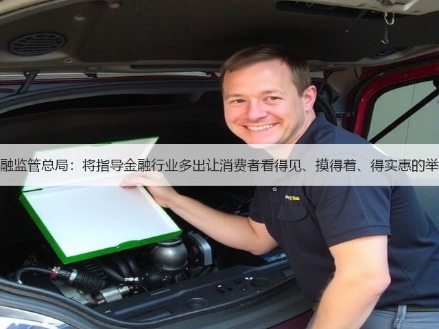 金融监管总局：将指导金融行业多出让消费者看得见、摸得着、得实惠的举措(图1)