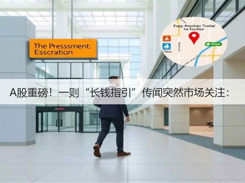 A股重磅！一则“长钱指引”传闻突然市场关注：