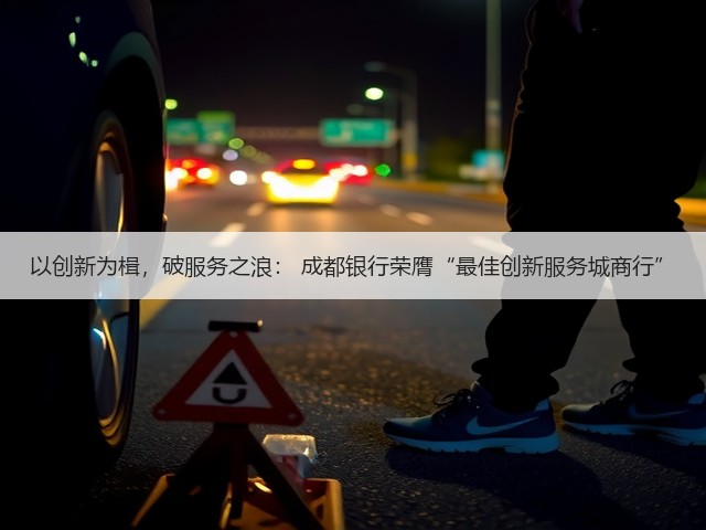 以创新为楫，破服务之浪： 成都银行荣膺“最佳创新服务城商行”(图1)