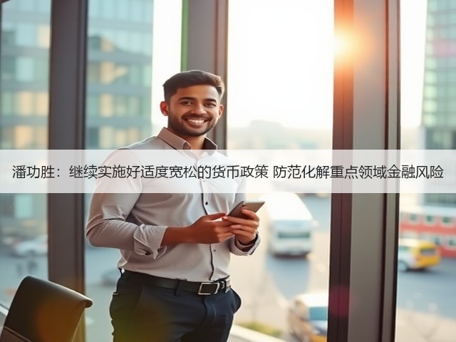 潘功胜:继续实施好适度宽松的货币政策 防范化解重点领域金融风险(图1) 潘功胜:继续实施好适度宽松的货币政策 防范化解重点领域金融风险(图1)