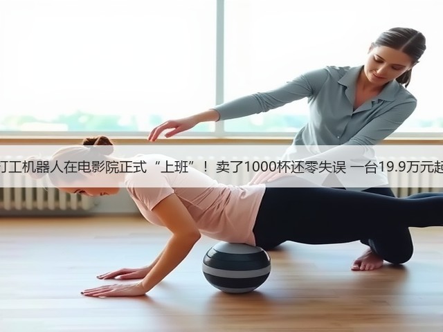 打工机器人在电影院正式“上班”！卖了1000杯还零失误 一台19.9万元起(图3)