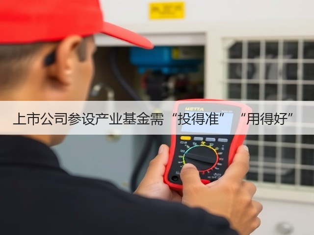 上市公司参设产业基金需“投得准”“用得好”(图2) 上市公司参设产业基金需“投得准”“用得好”(图2)