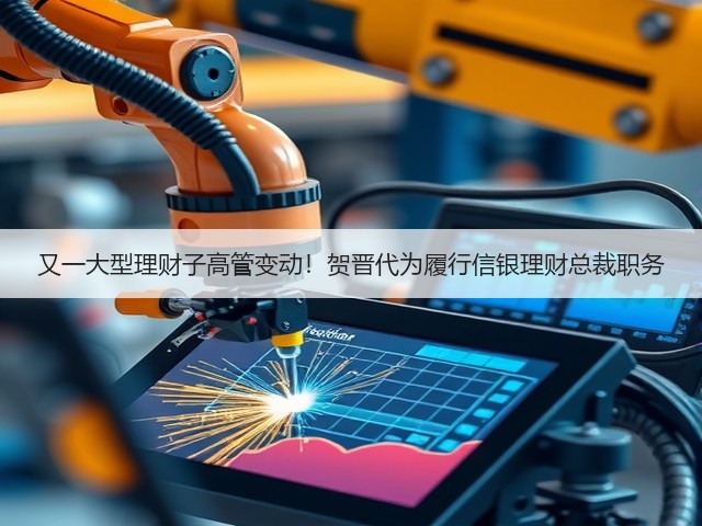 又一大型理财子高管变动!贺晋代为履行信银理财总裁职务(图3) 又一大型理财子高管变动!贺晋代为履行信银理财总裁职务(图3)