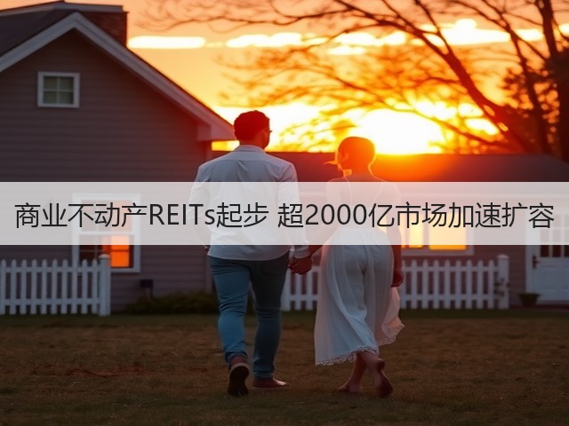 商业不动产REITs起步 超2000亿市场加速扩容(图3) 商业不动产REITs起步 超2000亿市场加速扩容(图3)