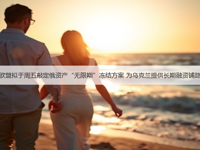 欧盟拟于周五敲定俄资产“无限期”冻结方案 为乌克兰提供长期融资铺路(图1) 欧盟拟于周五敲定俄资产“无限期”冻结方案 为乌克兰提供长期融资铺路(图1)