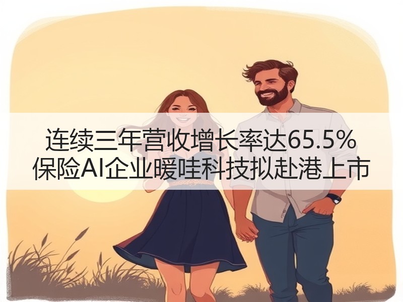 连续三年营收增长率达65.5% 保险AI企业暖哇科技拟赴港上市
