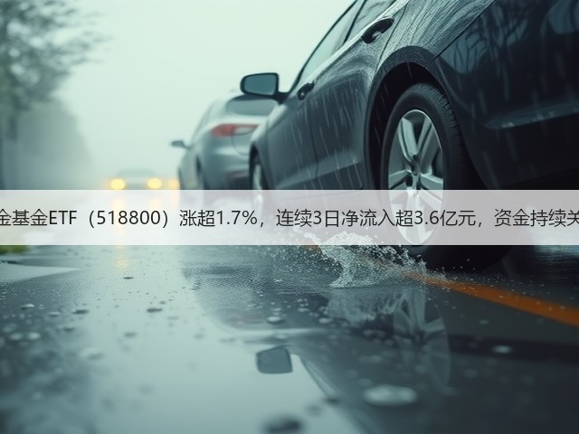 黄金基金ETF(518800)涨超1.7%,连续3日净流入超3.6亿元,资金持续关注(图1) 黄金基金ETF(518800)涨超1.7%,连续3日净流入超3.6亿元,资金持续关注(图1)