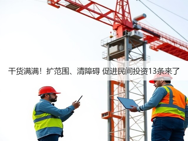 干货满满！扩范围、清障碍 促进民间投资13条来了(图2)