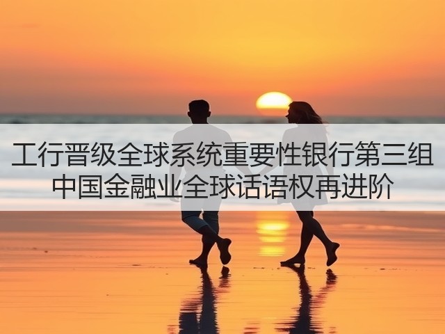 工行晋级全球系统重要性银行第三组 中国金融业全球话语权再进阶(图2) 工行晋级全球系统重要性银行第三组 中国金融业全球话语权再进阶(图2)