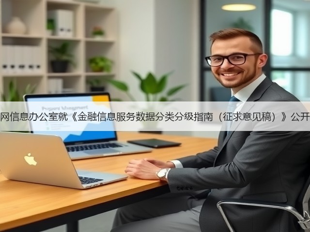 国家互联网信息办公室就《金融信息服务数据分类分级指南(征求意见稿)》公开征求意见(图2) 国家互联网信息办公室就《金融信息服务数据分类分级指南(征求意见稿)》公开征求意见(图2)