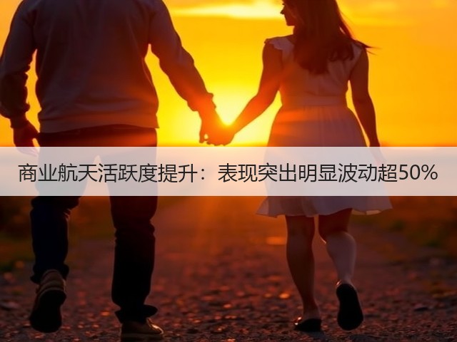 商业航天活跃度提升:表现突出明显波动超50%(图1) 商业航天活跃度提升:表现突出明显波动超50%(图1)