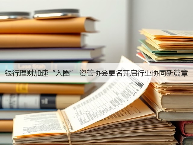 银行理财加速“入圈” 资管协会更名开启行业协同新篇章(图3) 银行理财加速“入圈” 资管协会更名开启行业协同新篇章(图3)