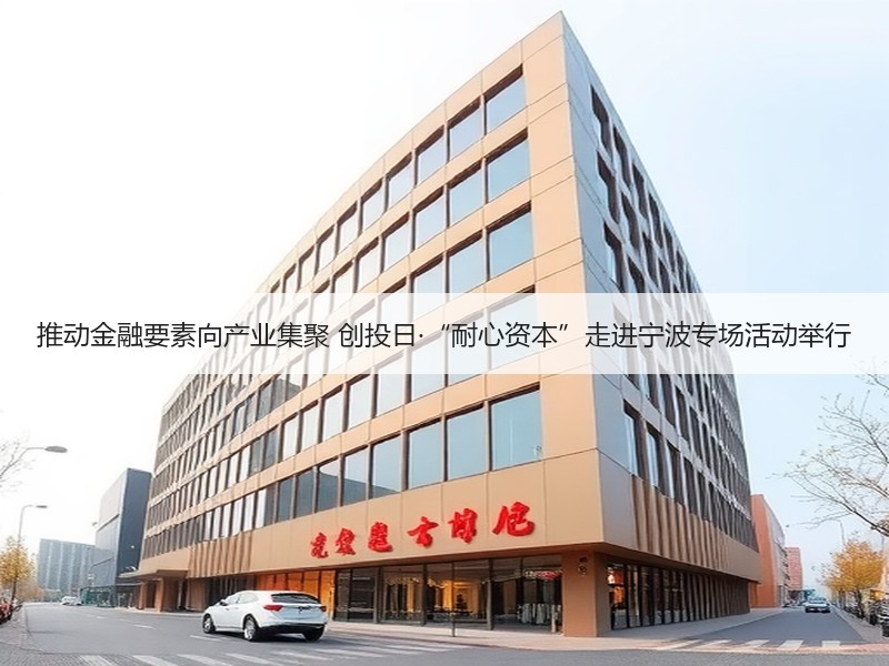 推动金融要素向产业集聚 创投日·“耐心资本”走进宁波专场活动举行