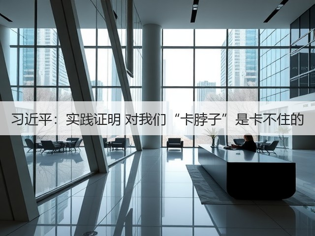 习近平：实践证明 对我们“卡脖子”是卡不住的(图3)