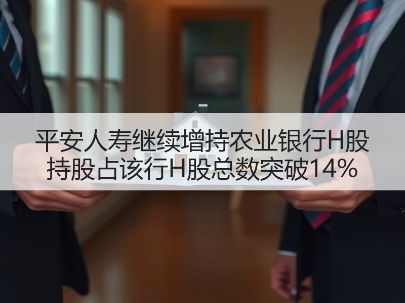 平安人寿继续增持农业银行H股 持股占该行H股总数突破14%