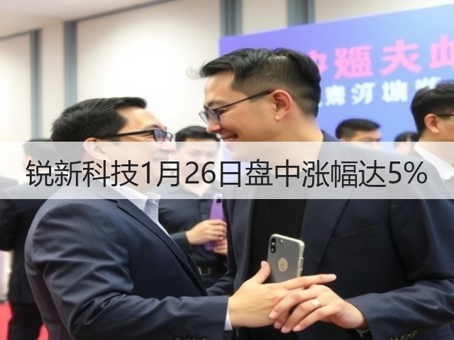 锐新科技1月26日盘中涨幅达5%(图1) 锐新科技1月26日盘中涨幅达5%(图1)