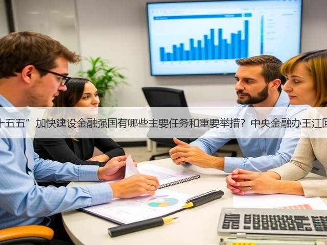 “十五五”加快建设金融强国有哪些主要任务和重要举措?中央金融办王江回应(图1) “十五五”加快建设金融强国有哪些主要任务和重要举措?中央金融办王江回应(图1)