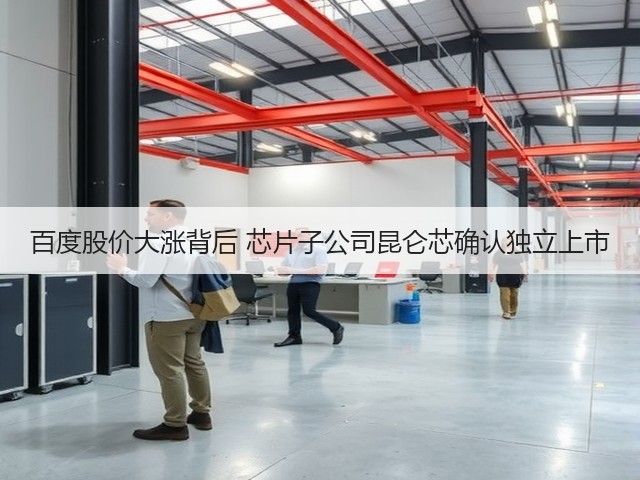 百度股价大涨背后 芯片子公司昆仑芯确认独立上市(图3) 百度股价大涨背后 芯片子公司昆仑芯确认独立上市(图3)