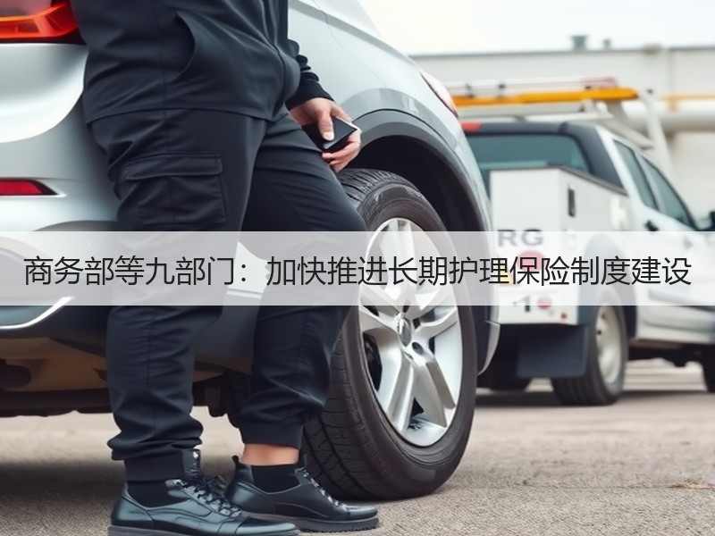 商务部等九部门：加快推进长期护理保险制度建设