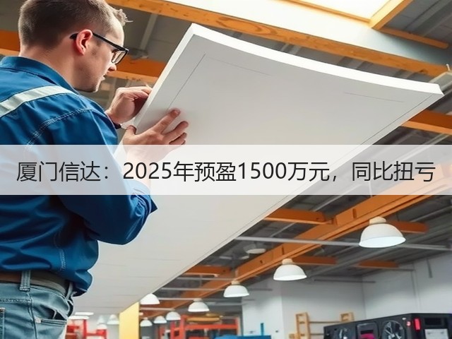 厦门信达:2025年预盈1500万元,同比扭亏(图2) 厦门信达:2025年预盈1500万元,同比扭亏(图2)