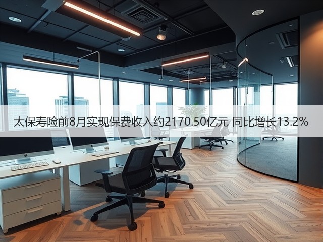 太保寿险前8月实现保费收入约2170.50亿元 同比增长13.2%(图1)