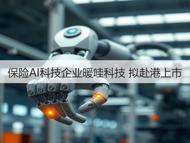 保险AI科技企业暖哇科技 拟赴港上市(图1) 保险AI科技企业暖哇科技 拟赴港上市(图1)