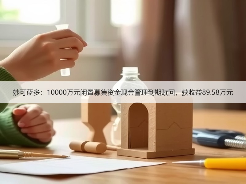 妙可蓝多：10000万元闲置募集资金现金管理到期赎回，获收益89.58万元