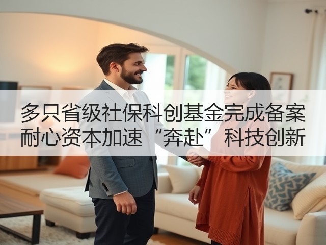 多只省级社保科创基金完成备案 耐心资本加速“奔赴”科技创新(图1)