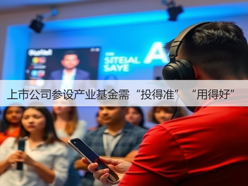 上市公司参设产业基金需“投得准”“用得好”