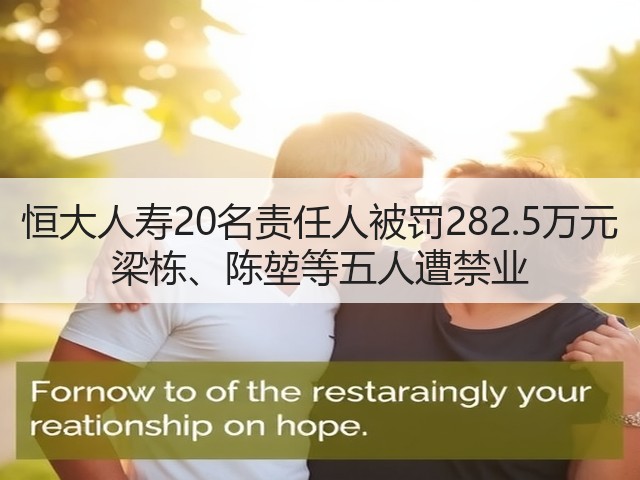 恒大人寿20名责任人被罚282.5万元 梁栋、陈堃等五人遭禁业(图1) 恒大人寿20名责任人被罚282.5万元 梁栋、陈堃等五人遭禁业(图1)