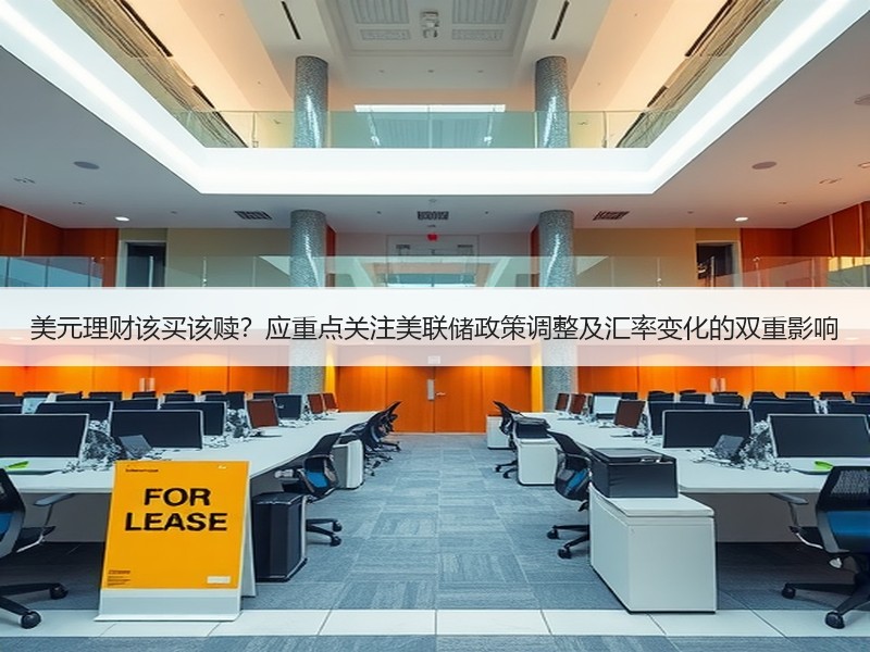 美元理财该买该赎？应重点关注美联储政策调整及汇率变化的双重影响