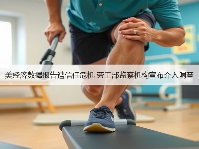 美经济数据报告遭信任危机 劳工部监察机构宣布介入调查(图1)