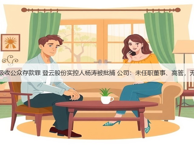 涉嫌非法吸收公众存款罪 登云股份实控人杨涛被批捕 公司:未任职董事、高管,无重大影响(图3) 涉嫌非法吸收公众存款罪 登云股份实控人杨涛被批捕 公司:未任职董事、高管,无重大影响(图3)
