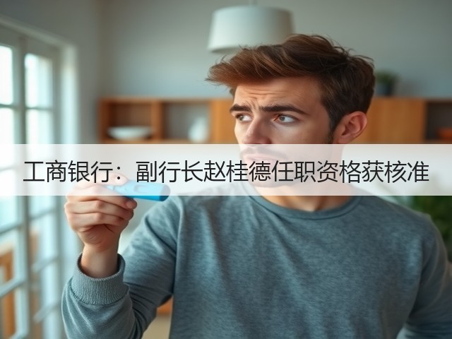 工商银行：副行长赵桂德任职资格获核准(图2)