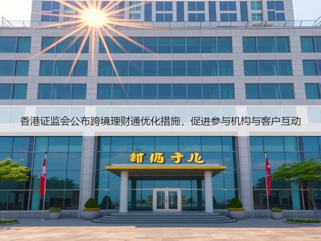 香港证监会公布跨境理财通优化措施,促进参与机构与客户互动(图3) 香港证监会公布跨境理财通优化措施,促进参与机构与客户互动(图3)