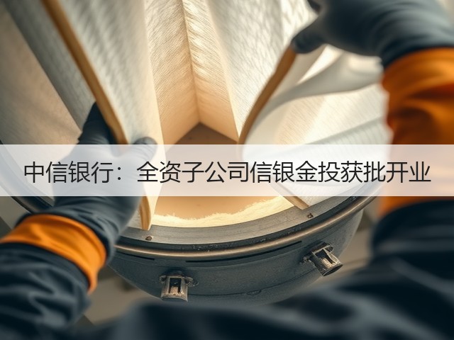 中信银行：全资子公司信银金投获批开业(图1)
