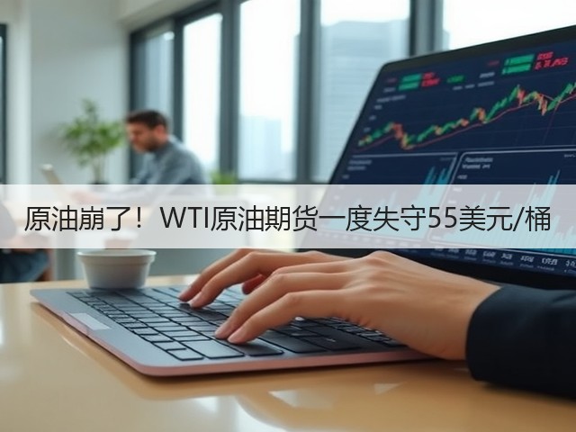 原油崩了!WTI原油期货一度失守55美元/桶(图2) 原油崩了!WTI原油期货一度失守55美元/桶(图2)
