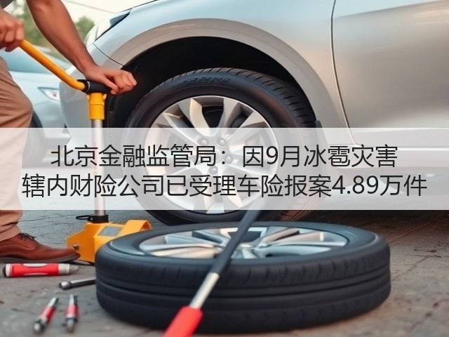 北京金融监管局：因9月冰雹灾害 辖内财险公司已受理车险报案4.89万件(图1)