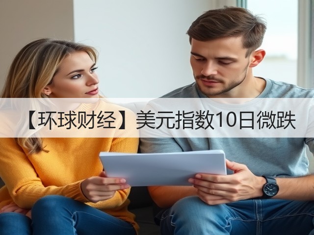 【环球财经】美元指数10日微跌(图2) 【环球财经】美元指数10日微跌(图2)