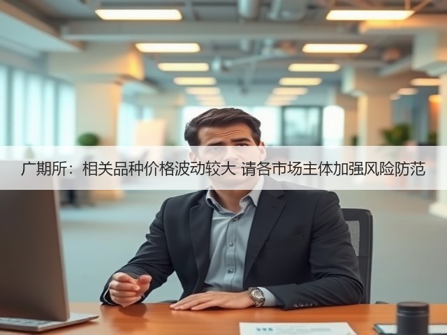广期所：相关品种价格波动较大 请各市场主体加强风险防范(图1)